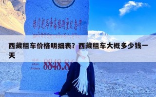 西藏租车价格明细表？西藏租车大概多少钱一天