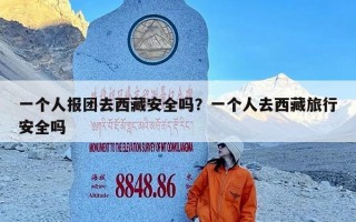 一个人报团去西藏安全吗？一个人去西藏旅行安全吗