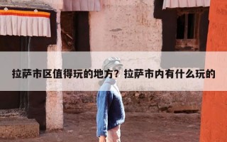 拉萨市区值得玩的地方？拉萨市内有什么玩的
