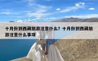 十月份到西藏旅游注意什么？十月份到西藏旅游注意什么事项