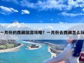 一月份的西藏旅游攻略？一月份去西藏怎么玩