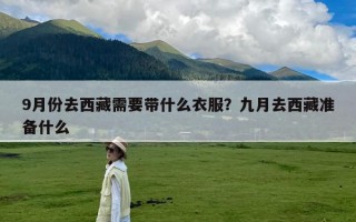 9月份去西藏需要带什么衣服？九月去西藏准备什么