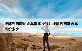 成都到西藏的火车票多少钱？成都到西藏火车票价多少