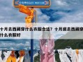 十月去西藏穿什么衣服合适？十月底去西藏穿什么衣服好