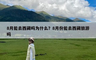 8月能去西藏吗为什么？8月份能去西藏旅游吗