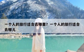 一个人的旅行适合去哪里？一个人的旅行适合去哪儿
