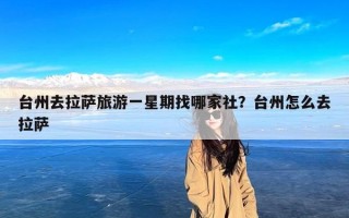 台州去拉萨旅游一星期找哪家社？台州怎么去拉萨