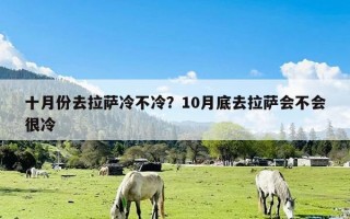 十月份去拉萨冷不冷？10月底去拉萨会不会很冷