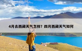 4月去西藏天气怎样？四月西藏天气如何