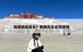 西藏旅游房车？西藏房车自驾视频