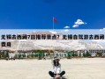 无锡去西藏7日推荐景点？无锡自驾游去西藏费用