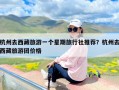 杭州去西藏旅游一个星期旅行社推荐？杭州去西藏旅游团价格