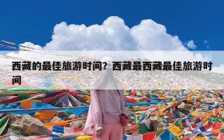西藏的最佳旅游时间？西藏最西藏最佳旅游时间