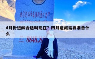 4月份进藏合适吗现在？四月进藏需要准备什么