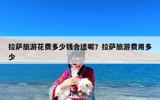 拉萨旅游花费多少钱合适呢？拉萨旅游费用多少