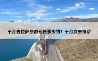 十月去拉萨旅游七日多少钱？十月底去拉萨