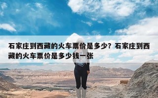 石家庄到西藏的火车票价是多少？石家庄到西藏的火车票价是多少钱一张