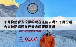 十月份适合去拉萨吗现在还能去吗？十月份适合去拉萨吗现在还能去吗要隔离吗