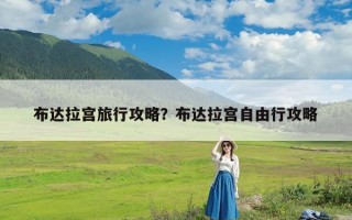 布达拉宫旅行攻略？布达拉宫自由行攻略