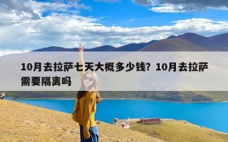 10月去拉萨七天大概多少钱？10月去拉萨需要隔离吗