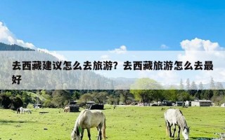 去西藏建议怎么去旅游？去西藏旅游怎么去最好