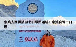 余姚去西藏旅游七日跟团避坑？余姚自驾一日游