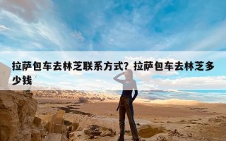 拉萨包车去林芝联系方式？拉萨包车去林芝多少钱