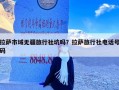拉萨市域无疆旅行社坑吗？拉萨旅行社电话号码