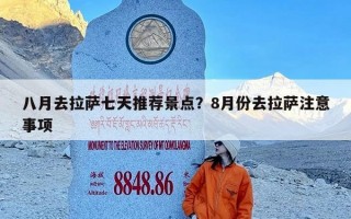 八月去拉萨七天推荐景点？8月份去拉萨注意事项