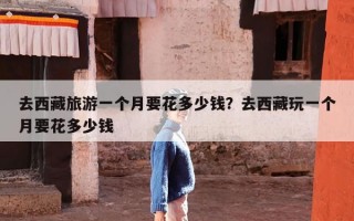 去西藏旅游一个月要花多少钱？去西藏玩一个月要花多少钱