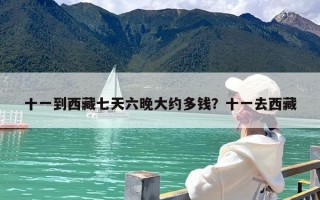 十一到西藏七天六晚大约多钱？十一去西藏