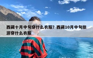 西藏十月中旬穿什么衣服？西藏10月中旬旅游穿什么衣服