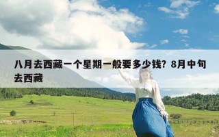 八月去西藏一个星期一般要多少钱？8月中旬去西藏