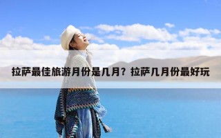 拉萨最佳旅游月份是几月？拉萨几月份最好玩