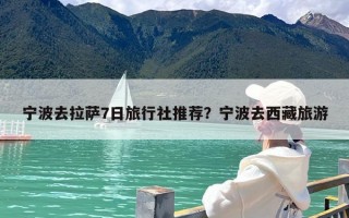 宁波去拉萨7日旅行社推荐？宁波去西藏旅游
