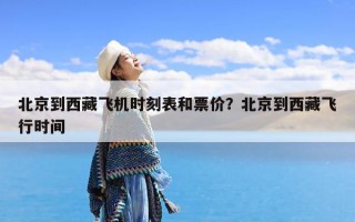 北京到西藏飞机时刻表和票价？北京到西藏飞行时间