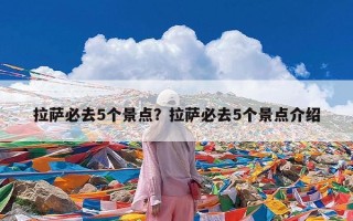 拉萨必去5个景点？拉萨必去5个景点介绍