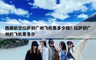 西藏航空拉萨到广州飞机票多少钱？拉萨到广州的飞机票多少