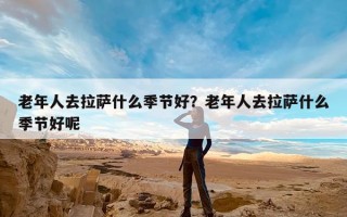 老年人去拉萨什么季节好？老年人去拉萨什么季节好呢
