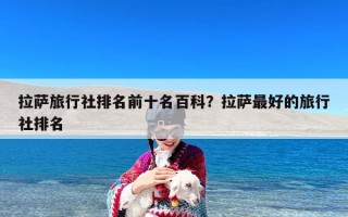 拉萨旅行社排名前十名百科？拉萨最好的旅行社排名