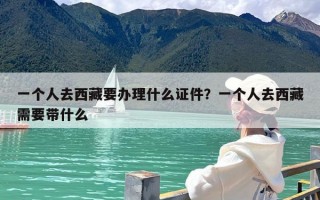 一个人去西藏要办理什么证件？一个人去西藏需要带什么