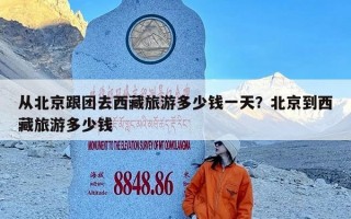 从北京跟团去西藏旅游多少钱一天？北京到西藏旅游多少钱