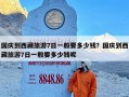 国庆到西藏旅游7日一般要多少钱？国庆到西藏旅游7日一般要多少钱呢