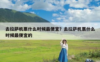去拉萨机票什么时候最便宜？去拉萨机票什么时候最便宜的