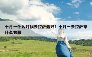 十月一什么时候去拉萨最好？十月一去拉萨穿什么衣服