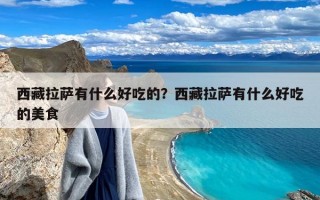 西藏拉萨有什么好吃的？西藏拉萨有什么好吃的美食