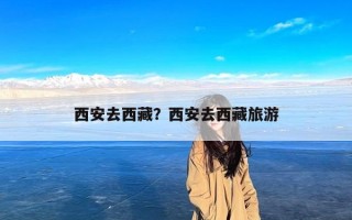 西安去西藏？西安去西藏旅游