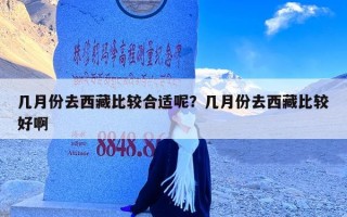 几月份去西藏比较合适呢？几月份去西藏比较好啊
