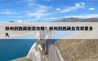 郑州到西藏旅游攻略？郑州到西藏自驾需要多久