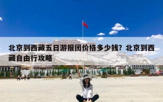 北京到西藏五日游报团价格多少钱？北京到西藏自由行攻略